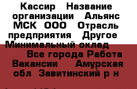 Кассир › Название организации ­ Альянс-МСК, ООО › Отрасль предприятия ­ Другое › Минимальный оклад ­ 25 000 - Все города Работа » Вакансии   . Амурская обл.,Завитинский р-н